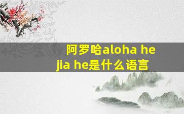 阿罗哈aloha hejia he是什么语言